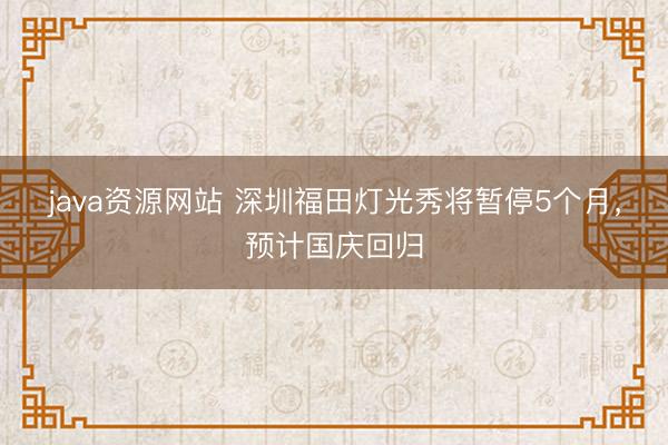 java资源网站 深圳福田灯光秀将暂停5个月，预计国庆回归