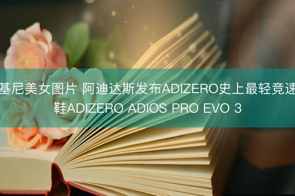 比基尼美女图片 阿迪达斯发布ADIZERO史上最轻竞速跑鞋ADIZERO ADIOS PRO EVO 3