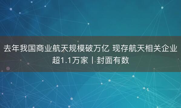 去年我国商业航天规模破万亿 现存航天相关企业超1.1万家丨封面有数