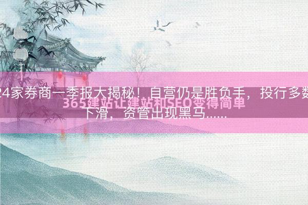 24家券商一季报大揭秘！自营仍是胜负手，投行多数下滑，资管出现黑马......