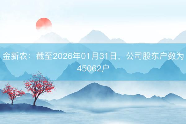 金新农：截至2026年01月31日，公司股东户数为45062户