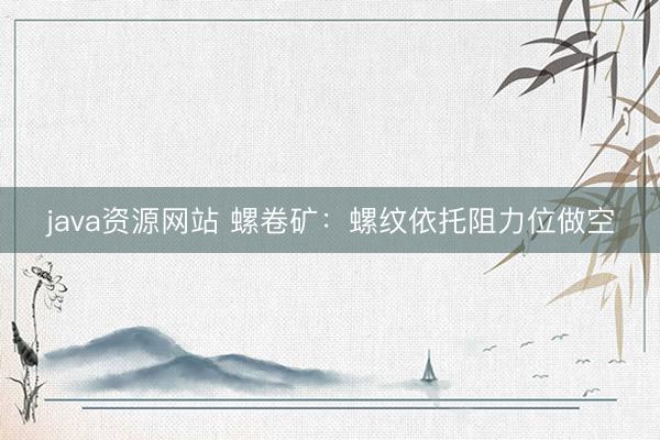 java资源网站 螺卷矿：螺纹依托阻力位做空
