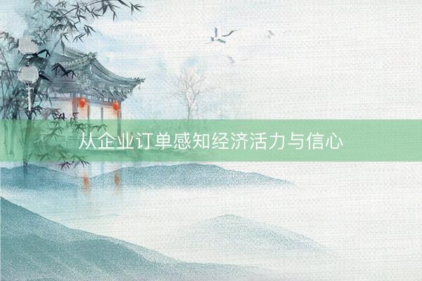 从企业订单感知经济活力与信心