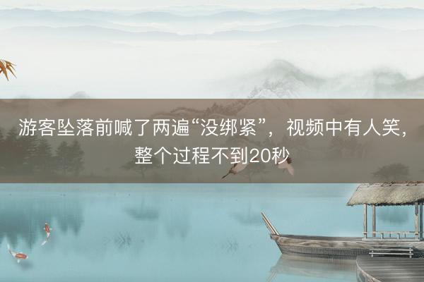 游客坠落前喊了两遍“没绑紧”，视频中有人笑，整个过程不到20秒