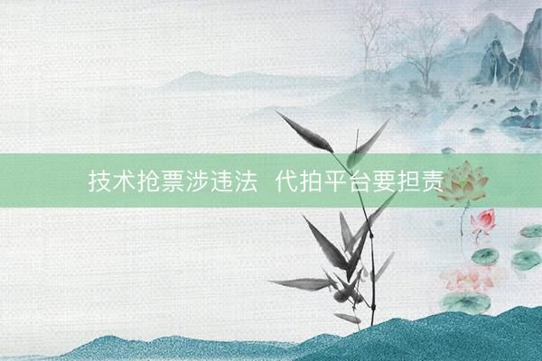 技术抢票涉违法  代拍平台要担责 