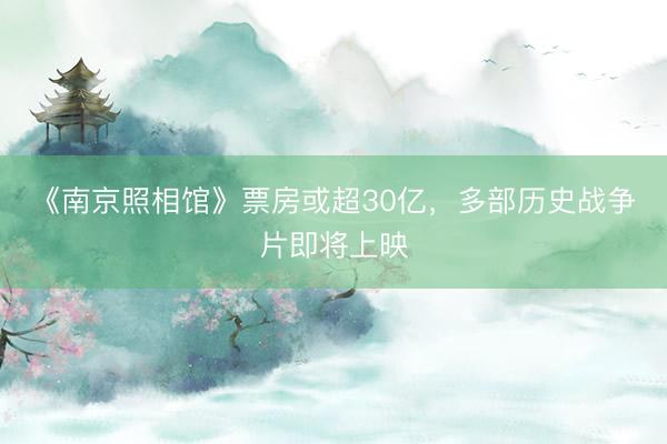 《南京照相馆》票房或超30亿，多部历史战争片即将上映