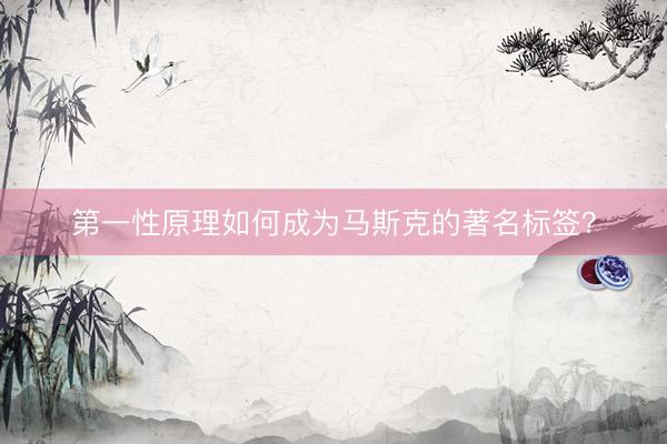 第一性原理如何成为马斯克的著名标签?