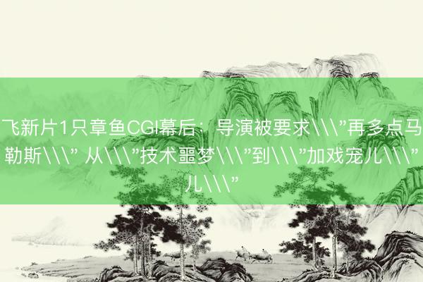 网飞新片1只章鱼CGI幕后：导演被要求\