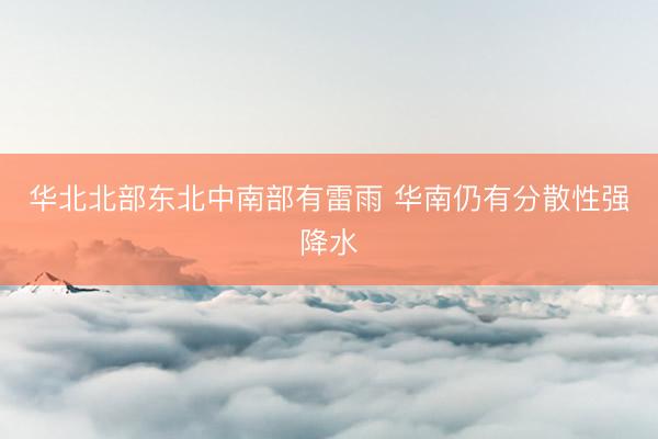 华北北部东北中南部有雷雨 华南仍有分散性强降水