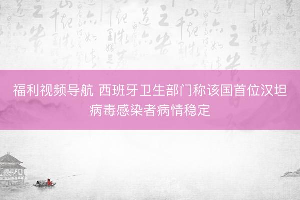 福利视频导航 西班牙卫生部门称该国首位汉坦病毒感染者病情稳定