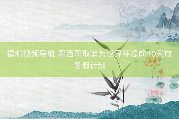 福利视频导航 墨西哥取消为世界杯提前40天放暑假计划