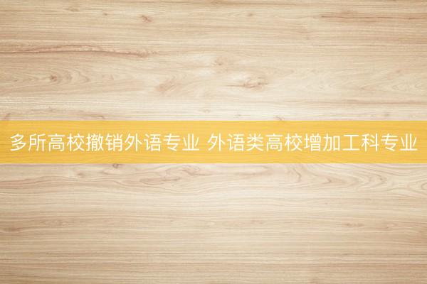 多所高校撤销外语专业 外语类高校增加工科专业
