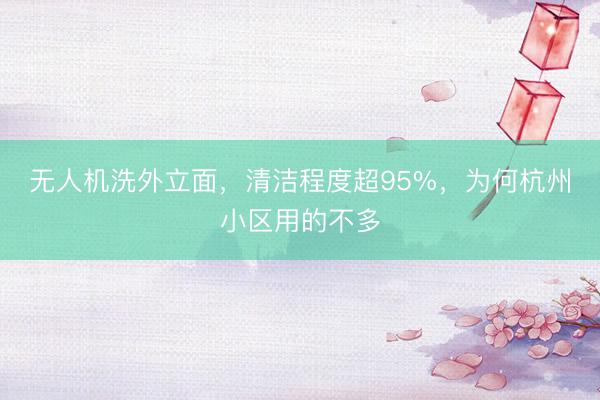 无人机洗外立面，清洁程度超95%，为何杭州小区用的不多