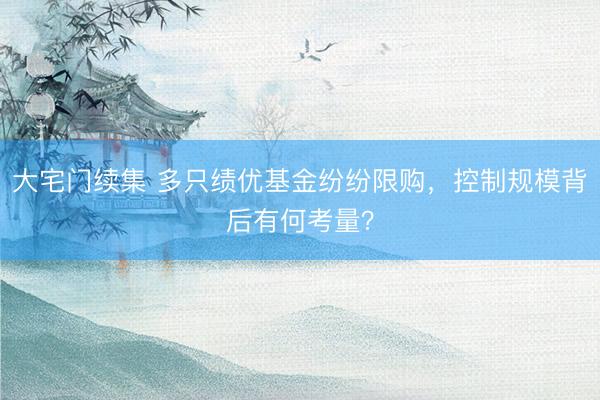 大宅门续集 多只绩优基金纷纷限购，控制规模背后有何考量？