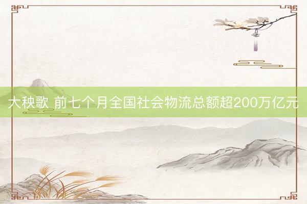 大秧歌 前七个月全国社会物流总额超200万亿元
