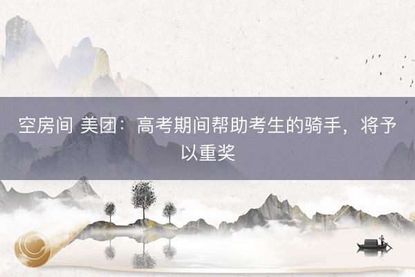 空房间 美团：高考期间帮助考生的骑手，<a href=