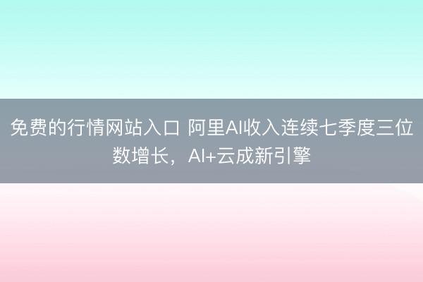 免费的行情网站入口 阿里AI收入连续七季度三位数增长，AI+云成新引擎