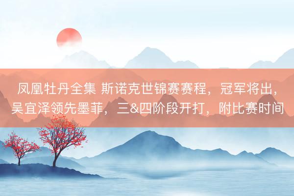 凤凰牡丹全集 斯诺克世锦赛赛程，冠军将出，吴宜泽领先墨菲，三&四阶段开打，附比赛时间