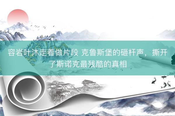 容岩叶沐走着做片段 克鲁斯堡的砸杆声，撕开了斯诺克最残酷的真相