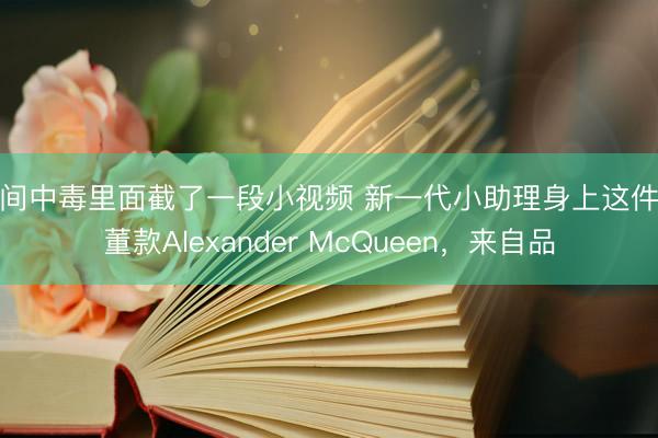 人间中毒里面截了一段小视频 新一代小助理身上这件古董款Alexander McQueen，来自品