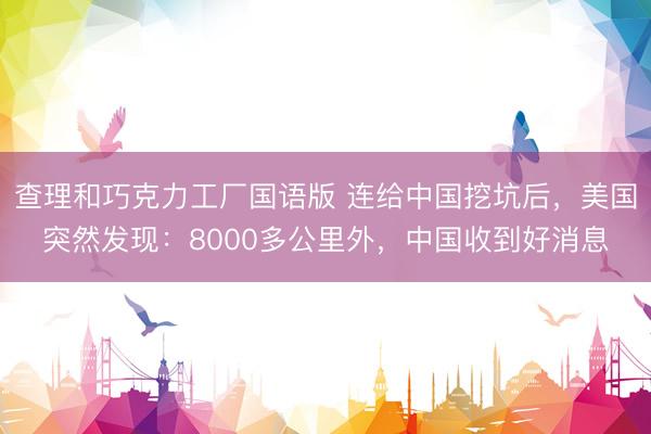 查理和巧克力工厂国语版 连给中国挖坑后，美国突然发现：8000多公里外，中国收到好消息