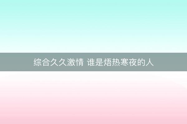 综合久久激情 谁是焐热寒夜的人