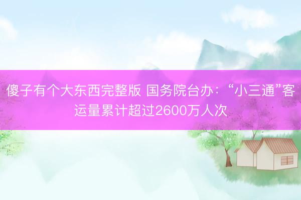 傻子有个大东西完整版 国务院台办：“小三通”客运量累计超过2600万人次