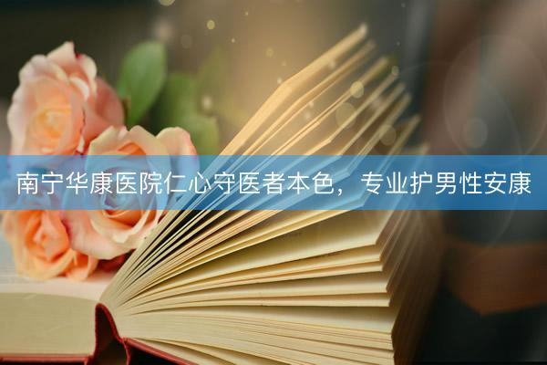 南宁华康医院仁心守医者本色,专业护男性安康