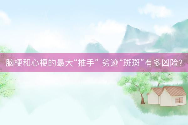 脑梗和心梗的最大“推手” 劣迹“斑斑”有多凶险？
