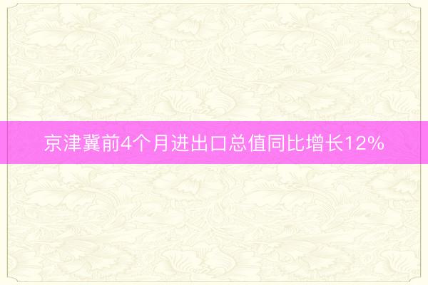 京津冀前4个月进出口总值同比增长12%