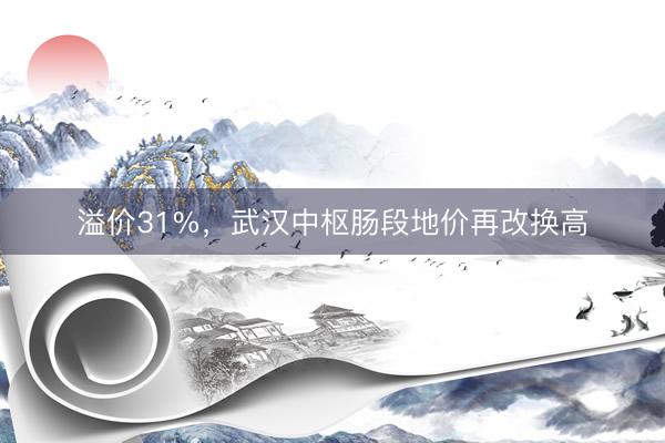 溢价31%，武汉中枢肠段地价再改换高