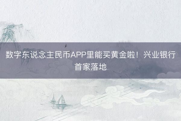数字东说念主民币APP里能买黄金啦！兴业银行首家落地