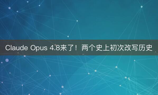 Claude Opus 4.8来了！两个史上初次改写历史
