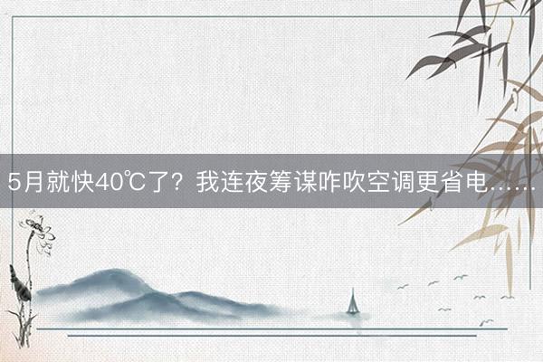 5月就快40℃了？我连夜筹谋咋吹空调更省电……