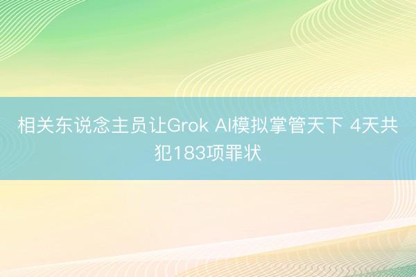 相关东说念主员让Grok AI模拟掌管天下 4天共犯183项罪状