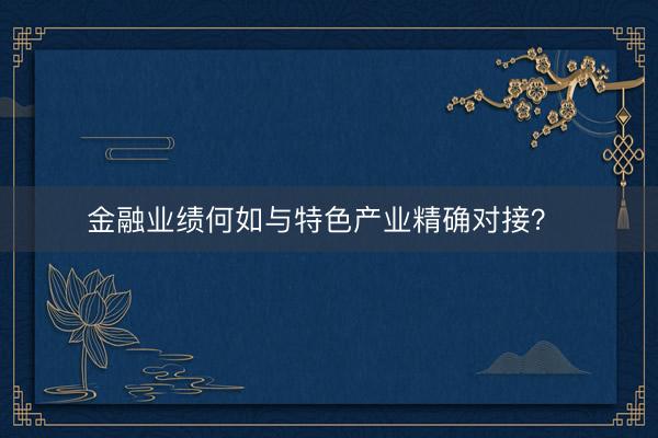 金融业绩何如与特色产业精确对接？ 