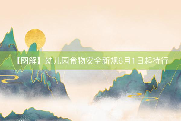 【图解】幼儿园食物安全新规6月1日起持行