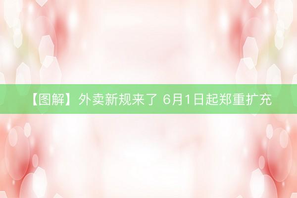 【图解】外卖新规来了 6月1日起郑重扩充