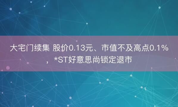 大宅门续集 股价0.13元、市值不及高点0.1%，*ST好意思尚锁定退市