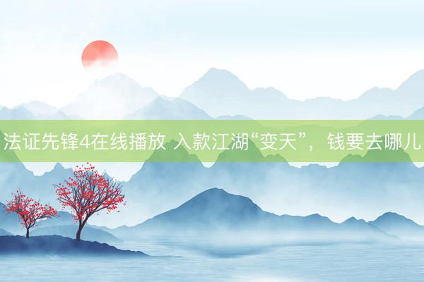 法证先锋4在线播放 入款江湖“变天”，钱要去哪儿