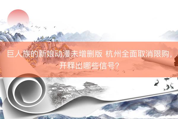 巨人族的新娘动漫未增删版 杭州全面取消限购，开释出哪些信号？