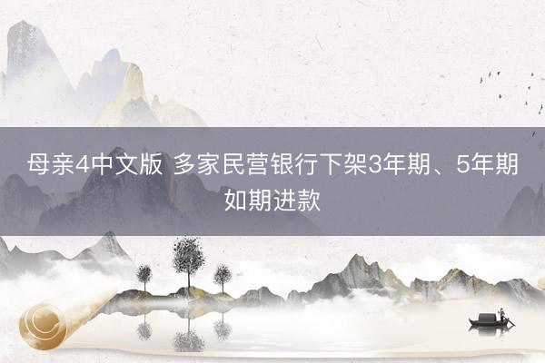 母亲4中文版 多家民营银行下架3年期、5年期如期进款