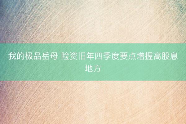我的极品岳母 险资旧年四季度要点增握高股息地方