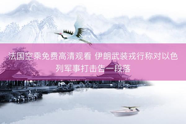 法国空乘免费高清观看 伊朗武装戎行称对以色列军事打击告一段落