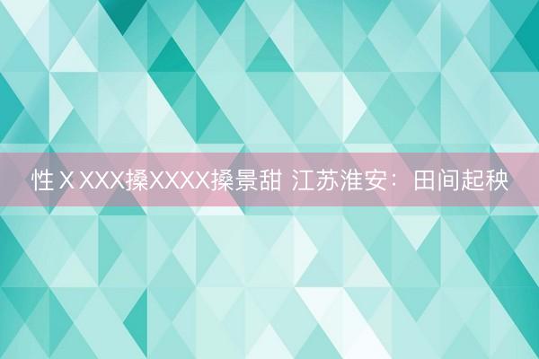 性ⅩXXX搡XXXX搡景甜 江苏淮安：田间起秧