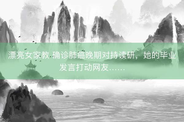 漂亮女家教 确诊肺癌晚期对持读研，她的毕业发言打动网友……