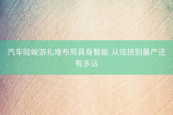 汽车险峻游扎堆布局具身智能 从炫技到量产还有多远
