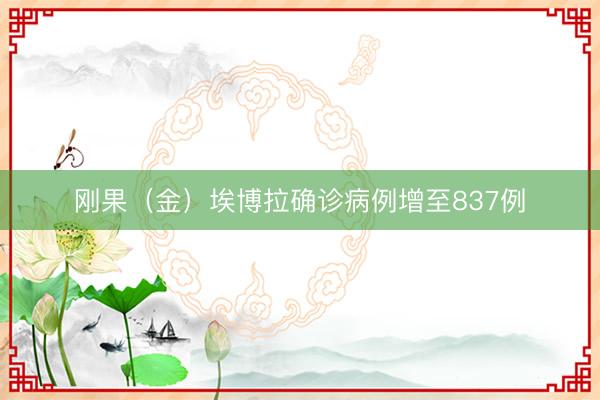 刚果(金)埃博拉确诊病例增至837例