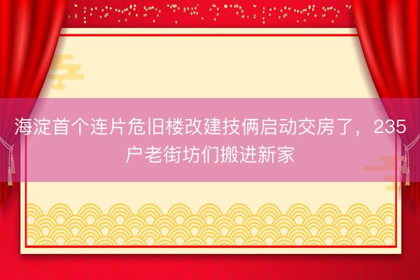 海淀首个连片危旧楼改建技俩启动交房了，<a href=